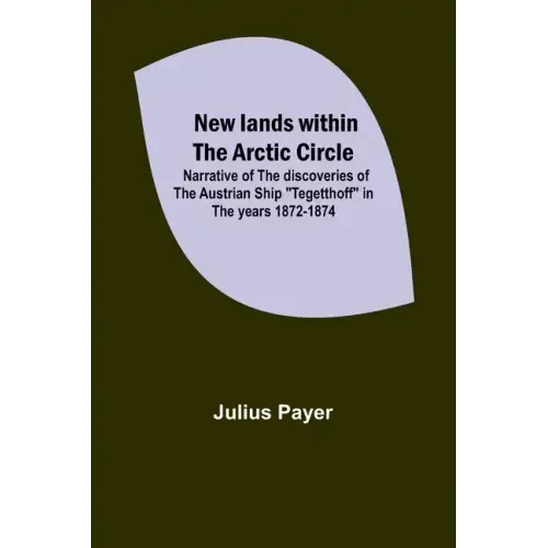 New lands within the Arctic circle; Narrative of the discoveries of the Austrian ship "Tegetthoff" in the years 1872-1874