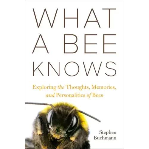 What a Bee Knows: Exploring the Thoughts, Memories, and Personalities of Bees