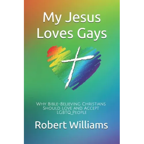 My Jesus Loves Gays: Why Bible-Believing Christians Should Love and Accept LGBTQ People