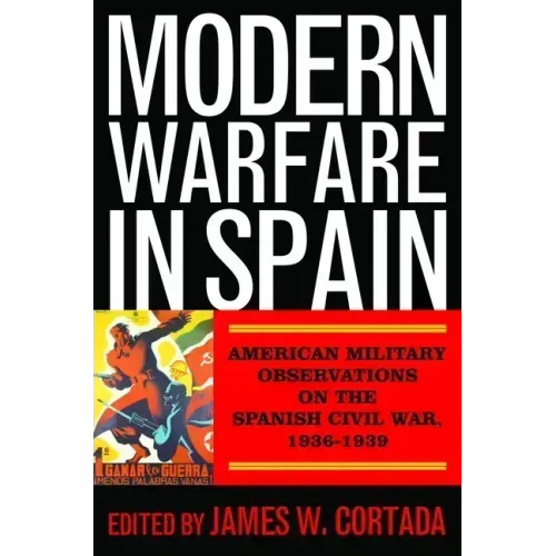 Modern Warfare in Spain: American Military Observations on the Spanish Civil War, 1936-1939