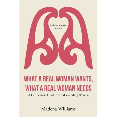 What a Real Woman Wants, What a Real Woman Needs: A Gentleman's Guide to Understanding Women