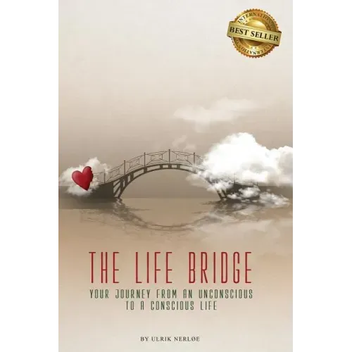 The Life Bridge: Your Journey From An Unconscious To A Conscious Life