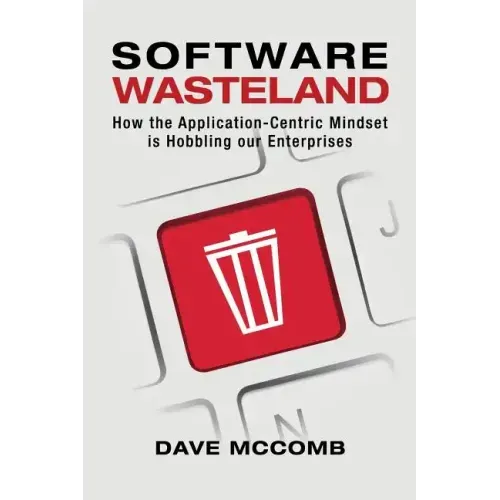Software Wasteland: How the Application-Centric Mindset is Hobbling our Enterprises