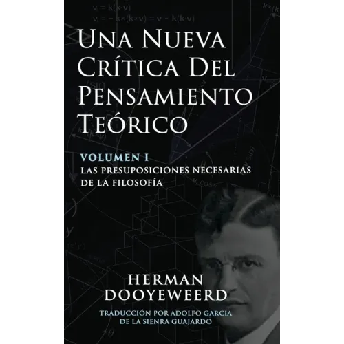Una Nueva Crítica del Pensamiento Teórico: Vol. 1: Las Presuposiciones Necesarias de la Filosofía