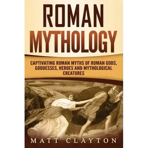 Roman Mythology: Captivating Roman Myths of Roman Gods, Goddesses, Heroes and Mythological Creatures