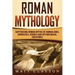 Roman Mythology: Captivating Roman Myths of Roman Gods, Goddesses, Heroes and Mythological Creatures