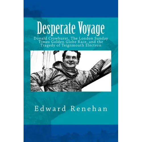 Desperate Voyage: Donald Crowhurst, The London Sunday Times Golden Globe Race, and the Tragedy of Teignmouth Electron