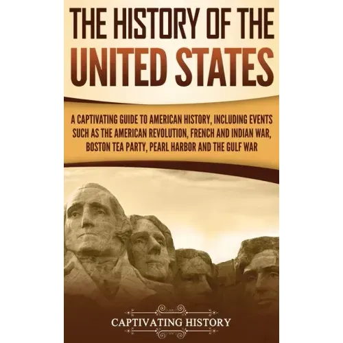 The History of the United States: A Captivating Guide to American History, Including Events Such as the American Revolution, French and Indian War, Bo