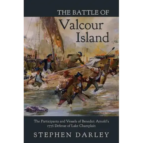 The Battle of Valcour Island: The Participants and Vessels of Benedict Arnold's 1776 Defense of Lake Champlain