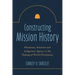 Constructing Mission History: Missionary Initiative and Indigenous Agency in the Making of World Christianity