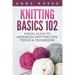 Knitting Basics 102: Visual Guide to Advanced Knitting Tips, Tricks & Techniques