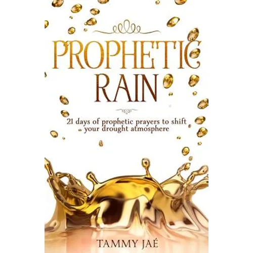 Prophetic Rain: 21 Days of Prophetic Prayers to Shift Your Drought Atmosphere