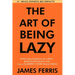 The Art of Being Lazy: Embracing Simplicity for a More Joyful and Productive Life - Small Effort, Big Impacts Inspired By James Clear Teachings