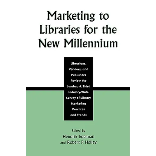 Marketing to Libraries for the New Millennium: Librarians, Vendors, and Publishers Review the Landmark Third Industry-Wide Survey of the Library Marke