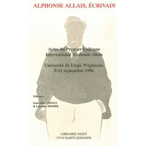 Alphonse Allais, Ecrivain: Actes Du Premier Colloque International Alphonse Allais, Universite de Liege-Wegimont, 9-11 Septembre 1996