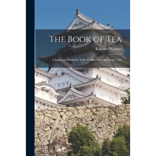 The Book of Tea: A Japanese Harmony of Art Culture and the Simple Life