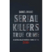 Serial Killers True Crime: 13 Serial Killer Murder Stories of the 2000s