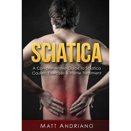 Sciatica: A Comprehensive Guide to Sciatica Causes, Exercises & Home Treatment