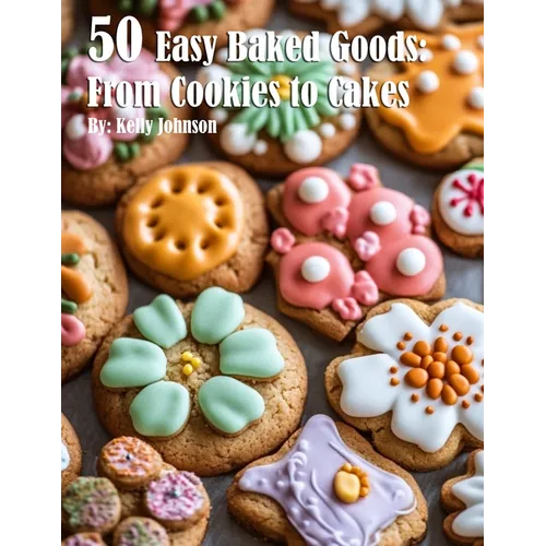 50 Easy Baked Goods: From Cookies to Cakes