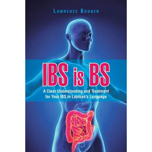 IBS is BS: A Clear Understanding and Treatment for Your IBS in Layman's Language