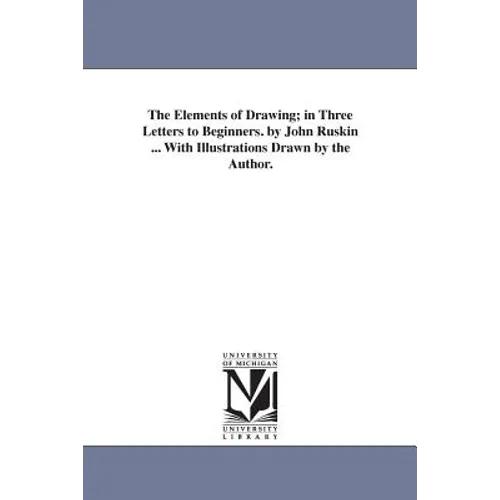 The Elements of Drawing; in Three Letters to Beginners. by John Ruskin ... With Illustrations Drawn by the Author.