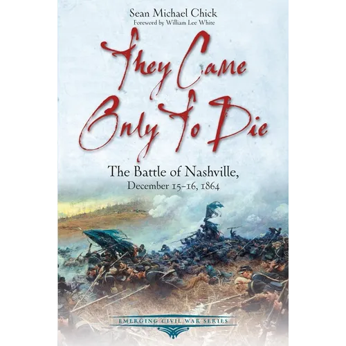 They Came Only to Die: The Battle of Nashville, December 15-16, 1864