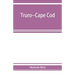 Truro--Cape Cod; or, Land marks and sea marks