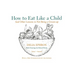 How to Eat Like a Child: And Other Lessons in Not Being a Grown-Up