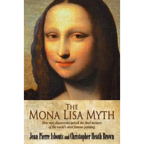 The Mona Lisa Myth: How new discoveries unlock the final mystery of the world's most famous painting