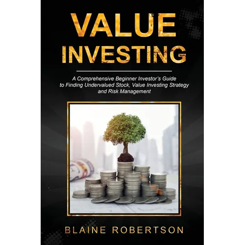 Value Investing: A Comprehensive Beginner Investor's Guide to Finding Undervalued Stock, Value Investing Strategy and Risk Management