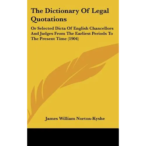 The Dictionary Of Legal Quotations: Or Selected Dicta Of English Chancellors And Judges From The Earliest Periods To The Present Time (1904)