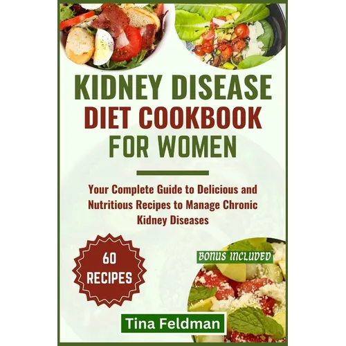 Kidney Disease Diet Cookbook for Women: Your Complete Guide to Delicious and Nutritious Recipes to Manage Chronic Kidney Diseases