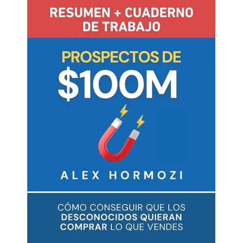 Prospectos de $100M Resumen y cuaderno de trabajo: Cómo conseguir que los desconocidos quieran comprar lo que vendes