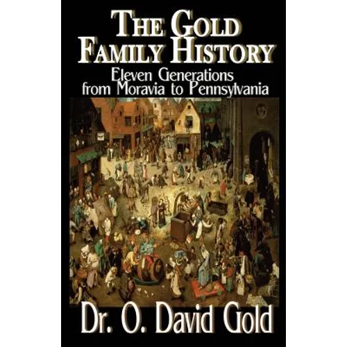 The Gold Family History: Eleven Generations from Moravia to Pennsylvania