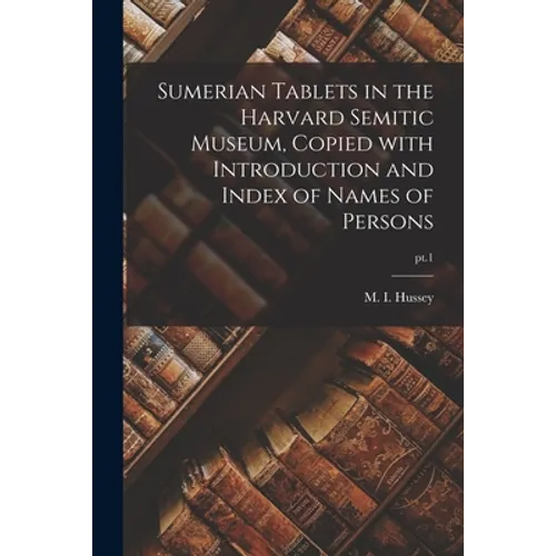 Sumerian Tablets in the Harvard Semitic Museum, Copied With Introduction and Index of Names of Persons; pt.1