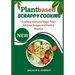 Plant Based Scrappy Cooking: Crafting Culinary Magic from Kitchen Scraps and Pantry Staples