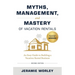 Myths, Management, and Mastery of Vacation Rentals: An Easy Guide to Building a Vacation Rental Business