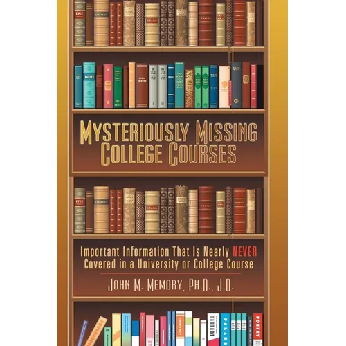 Mysteriously Missing College Courses: Important Information That is Nearly Never Covered in a University or College Course