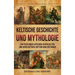 Keltische Geschichte und Mythologie: Ein fesselnder Leitfaden zu den Kelten und ihren Mythen, Göttern und Göttinnen