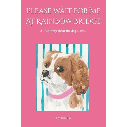 Please Wait for Me At Rainbow Bridge: A True Story About The Dog I Love