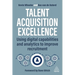 Talent Acquisition Excellence: Using Digital Capabilities and Analytics to Improve Recruitment