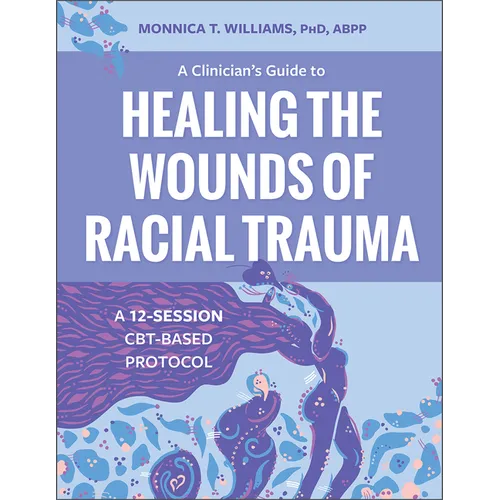 A Clinician's Guide to Healing the Wounds of Racial Trauma: A 12-Session Cbt-Based Protocol