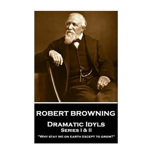 Robert Browning - Dramatic Idyls: Series I & II - "Why stay we on earth except to grow?"