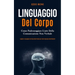 Linguaggio Del Corpo: Come padroneggiare l'arte della comunicazione non verbale (Leggete il linguaggio del corpo delle persone per avere successo nell