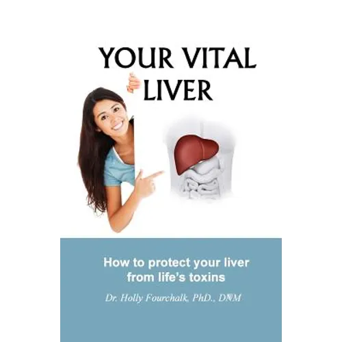 Your Vital Liver: How to Protect Your Liver From Life's Toxins