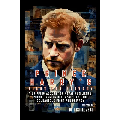 Prince Harry's Fight for Privacy: A Gripping Account of Royal Resilience, Phone Hacking Betrayals, and the Courageous Fight for Privacy