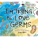 I'm Trying to Love Germs