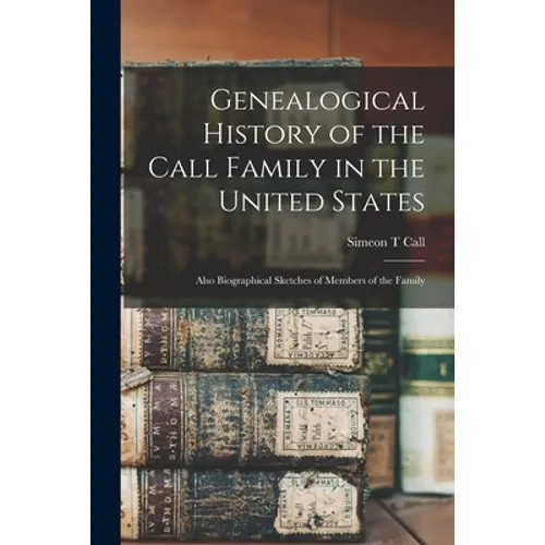 Genealogical History of the Call Family in the United States: Also Biographical Sketches of Members of the Family