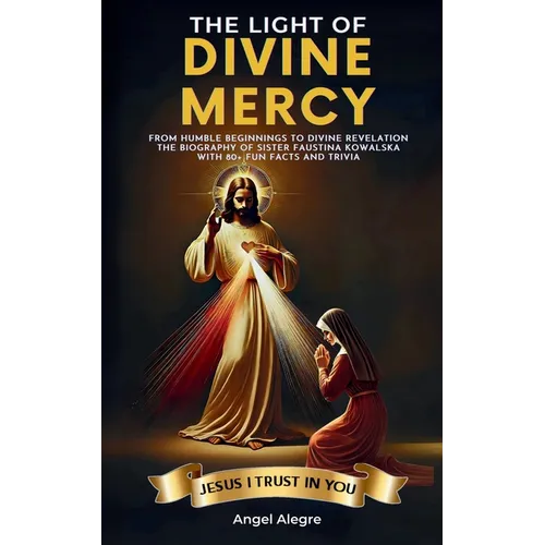 The Light of Divine Mercy: From Humble Beginnings to Divine Revelation - The Biography of Sister Faustina Kowalska with 80+ Fun Facts and Trivia