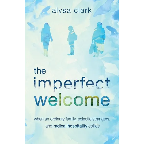 The Imperfect Welcome: when an ordinary family, eclectic strangers, and radical hospitality collide